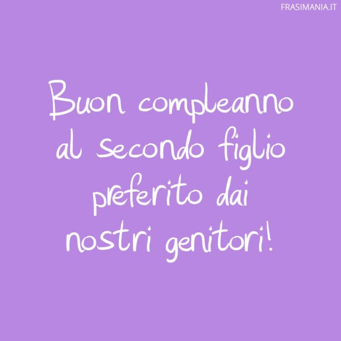 Buon compleanno al secondo figlio preferito dai nostri genitori!