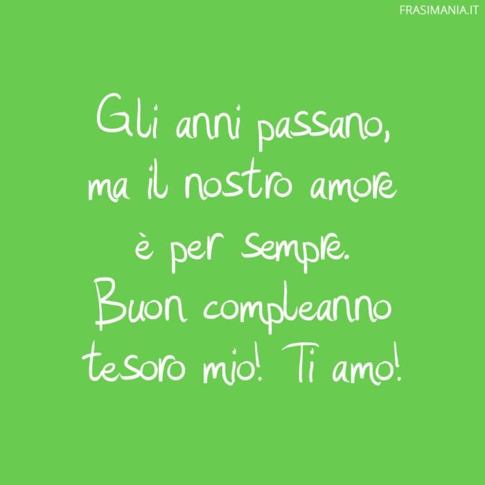 Gli anni passano, ma il nostro amore è per sempre. Buon compleanno tesoro mio! Ti amo!