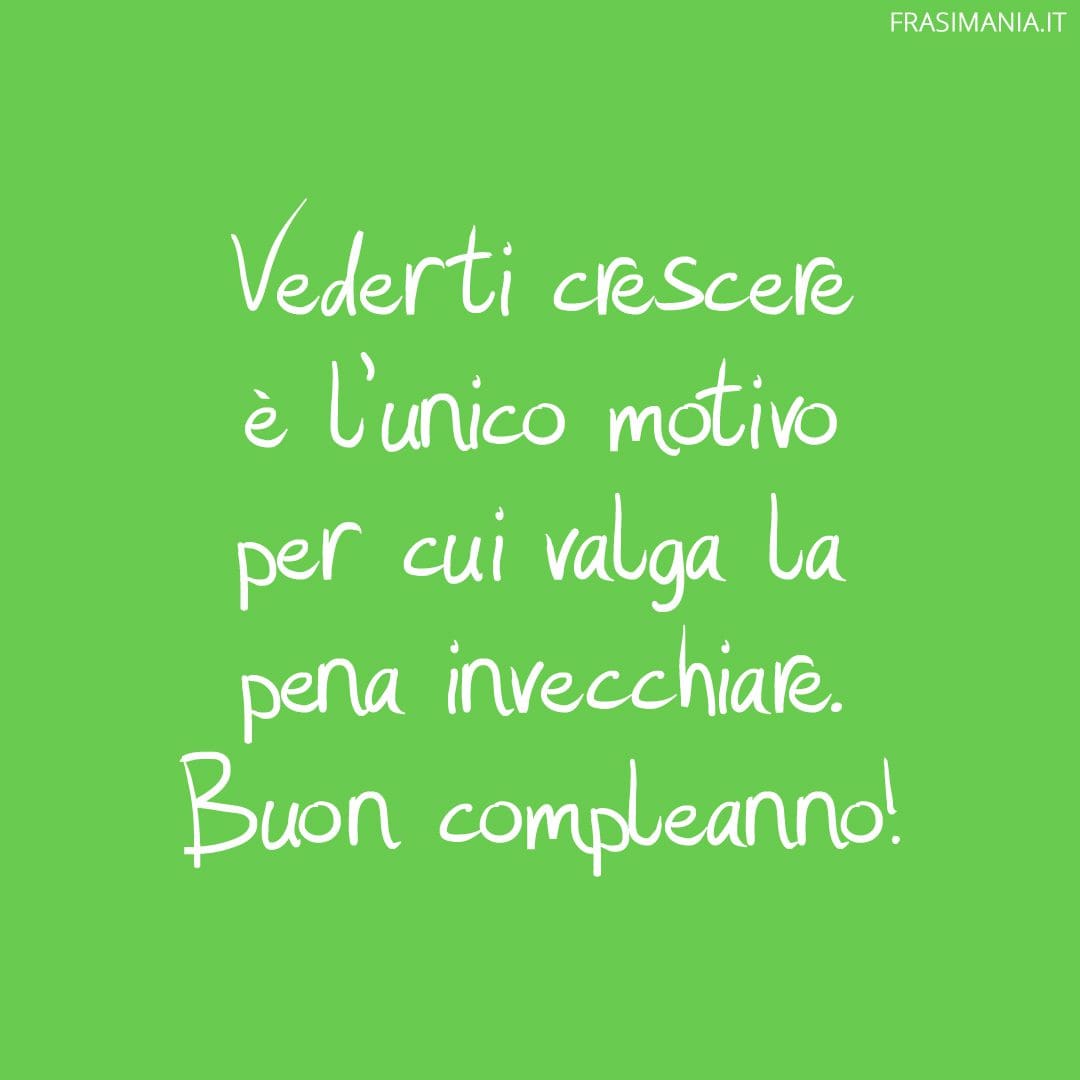 Vederti crescere è l'unico motivo per cui valga la pena invecchiare. Buon compleanno!