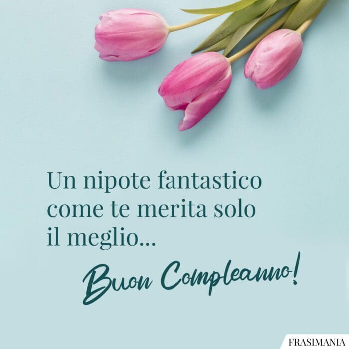 Un nipote fantastico come te merita solo il meglio… Buon Compleanno!