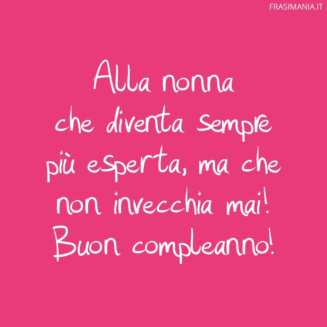 Alla nonna che diventa sempre più esperta, ma che non invecchia mai! Buon compleanno!