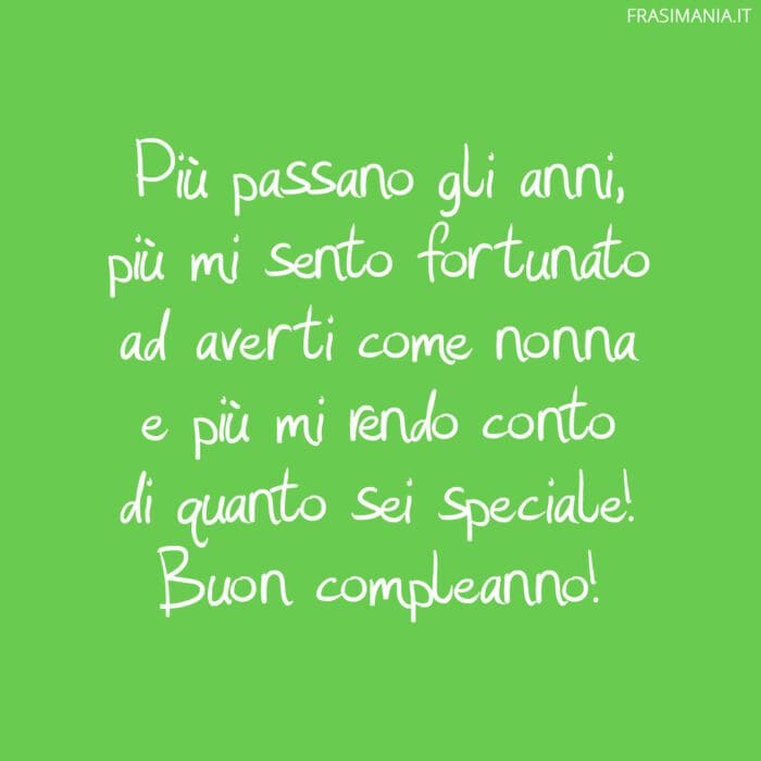 Più passano gli anni, più mi sento fortunato ad averti come nonna e più mi rendo conto di quanto sei speciale! Buon compleanno!