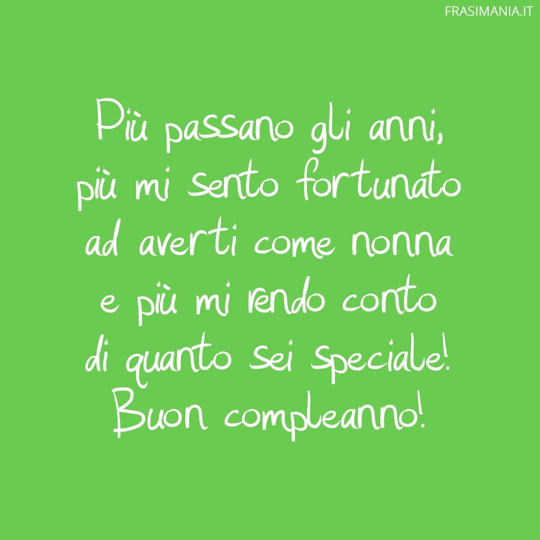 Più passano gli anni, più mi sento fortunato ad averti come nonna e più mi rendo conto di quanto sei speciale! Buon compleanno!