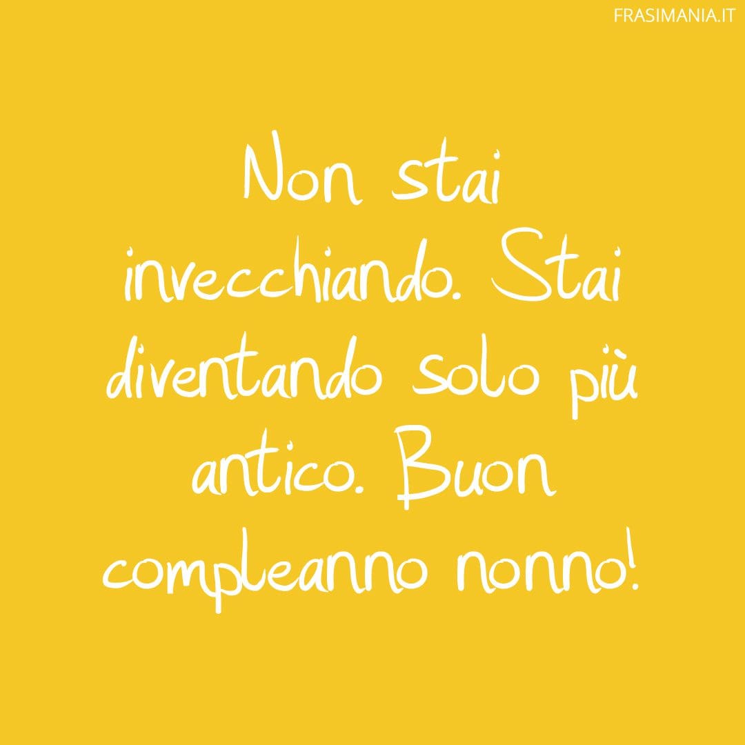 Non stai invecchiando. Stai diventando solo più antico. Buon compleanno nonno!