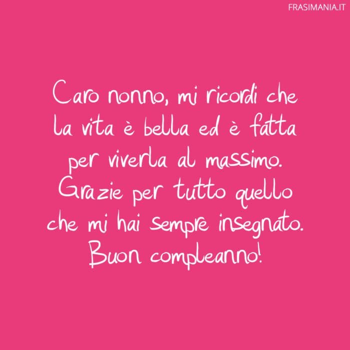 Caro nonno, mi ricordi che la vita è bella ed è fatta per viverla al massimo. Grazie per tutto quello che mi hai sempre insegnato. Buon compleanno!