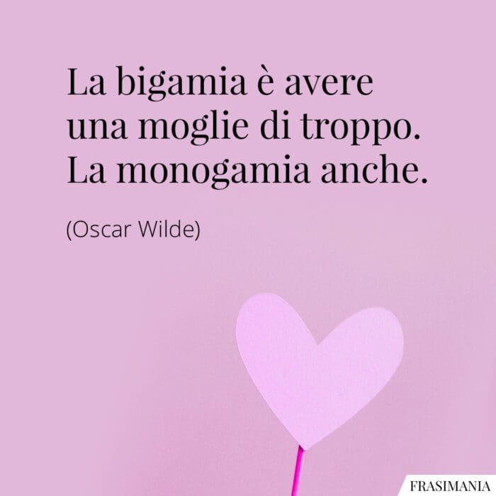 La bigamia è avere una moglie di troppo. La monogamia anche.