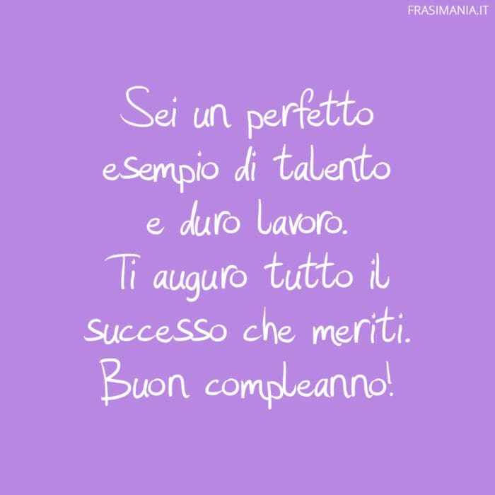 Sei un perfetto esempio di talento e duro lavoro. Ti auguro tutto il successo che meriti. Buon compleanno!