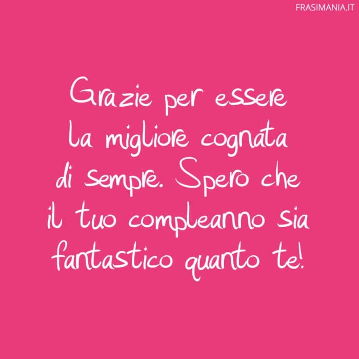Grazie per essere la migliore cognata di sempre. Spero che il tuo compleanno sia fantastico quanto te!