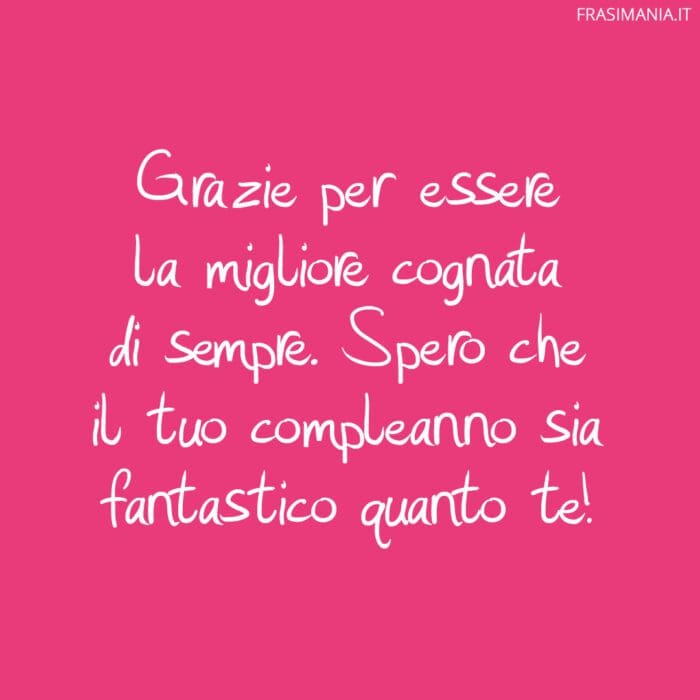 Grazie per essere la migliore cognata di sempre. Spero che il tuo compleanno sia fantastico quanto te!