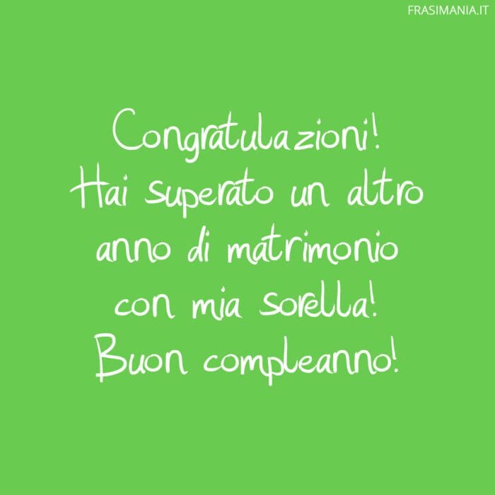 Congratulazioni! Hai superato un altro anno di matrimonio con mia sorella! Buon compleanno!