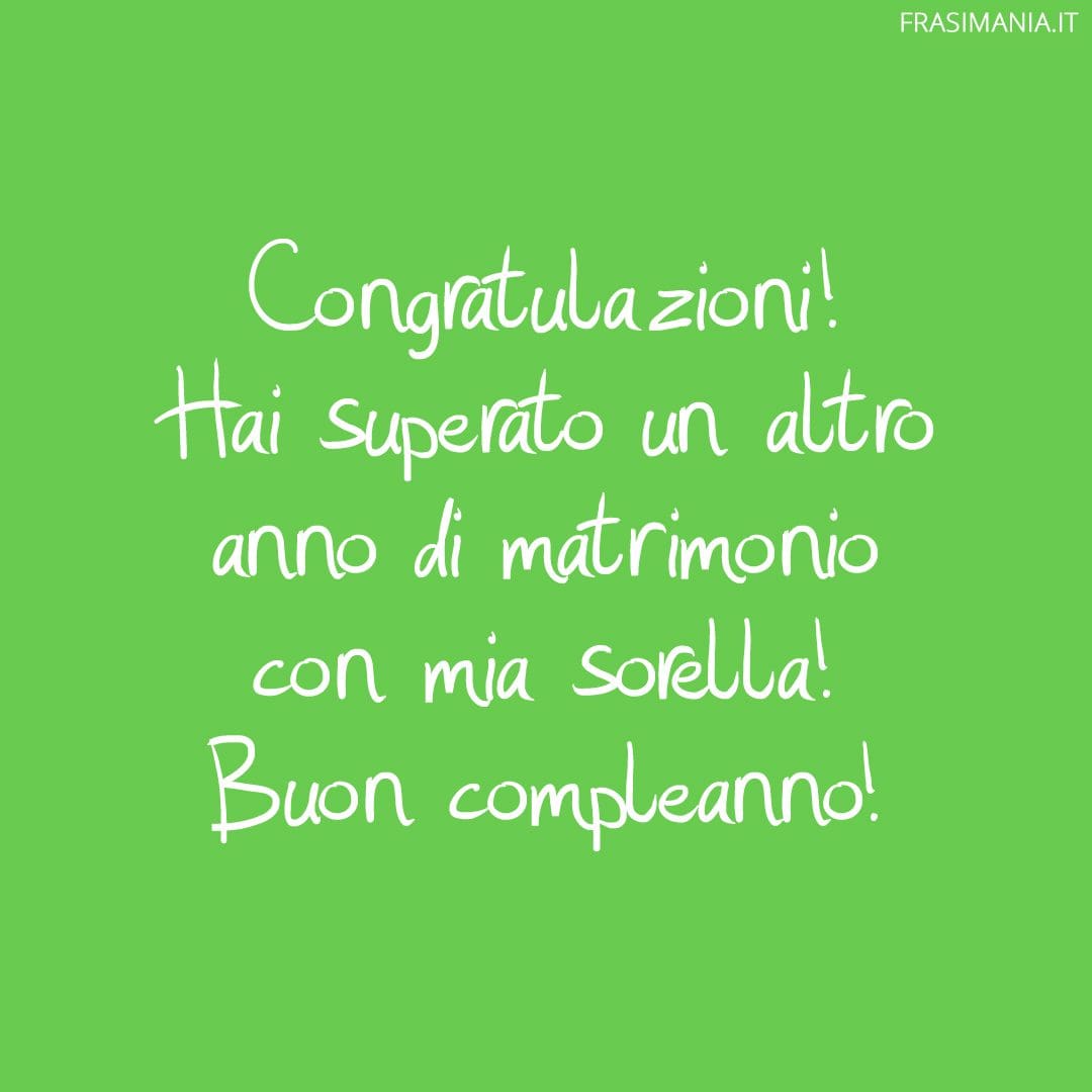 Congratulazioni! Hai superato un altro anno di matrimonio con mia sorella! Buon compleanno!