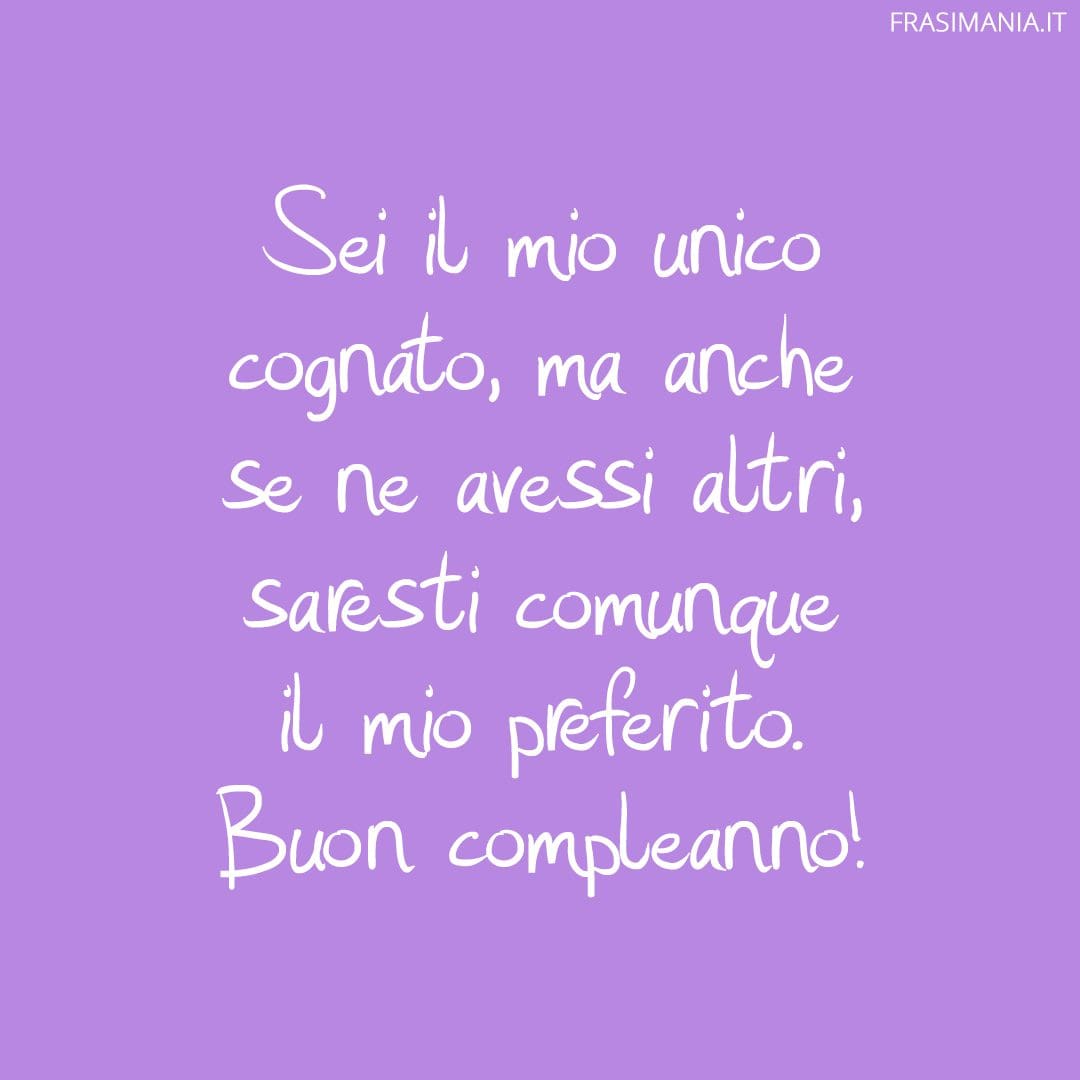 Sei il mio unico cognato, ma anche se ne avessi altri, saresti comunque il mio preferito. Buon compleanno!