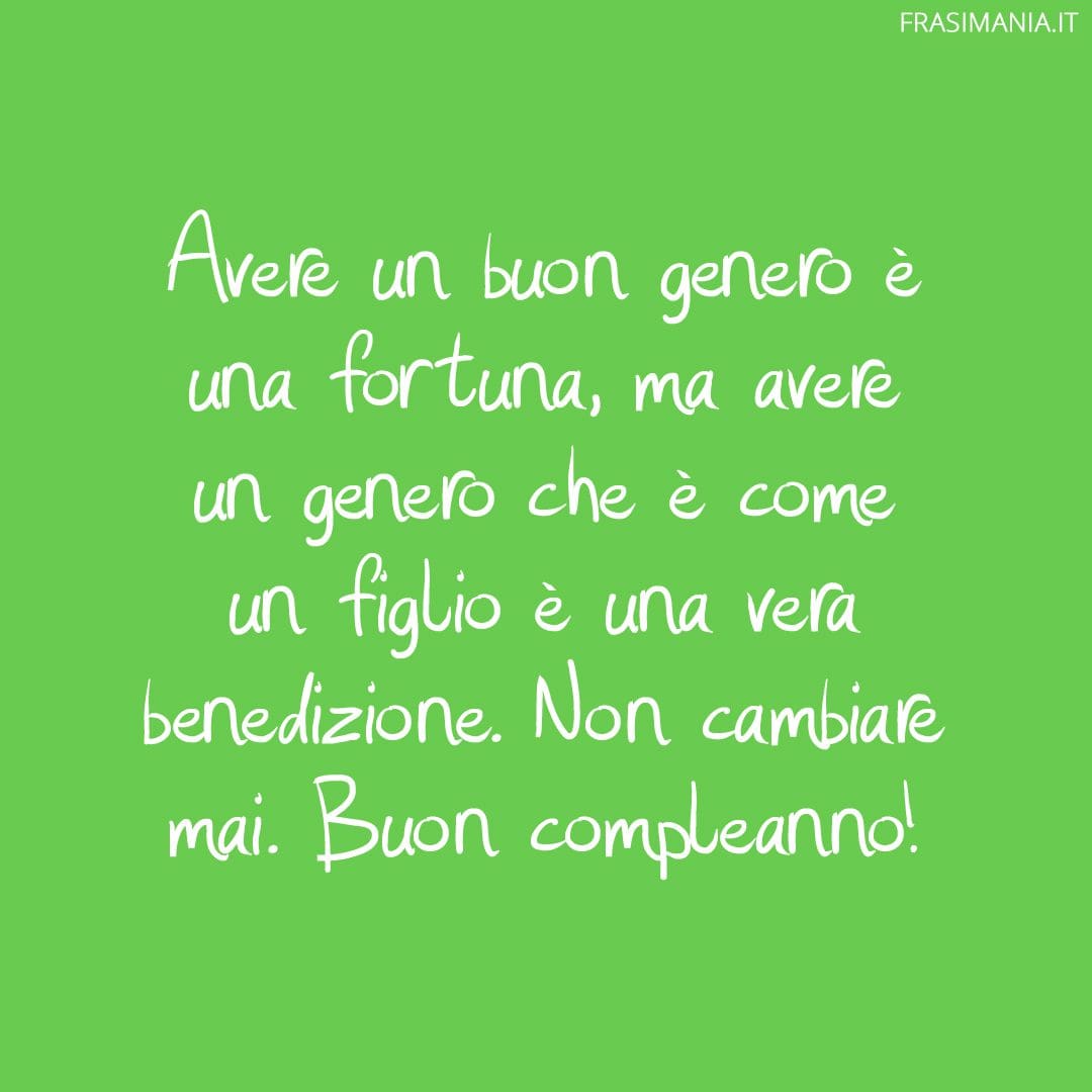 Avere un buon genero è una fortuna, ma avere un genero che è come un figlio è una vera benedizione. Non cambiare mai. Buon compleanno!