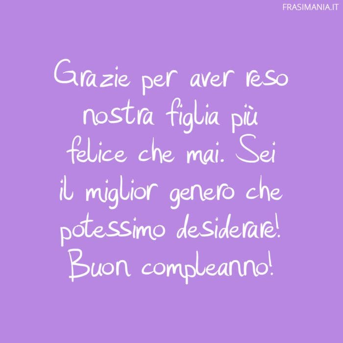 Grazie per aver reso nostra figlia più felice che mai. Sei il miglior genero che potessimo desiderare! Buon compleanno!