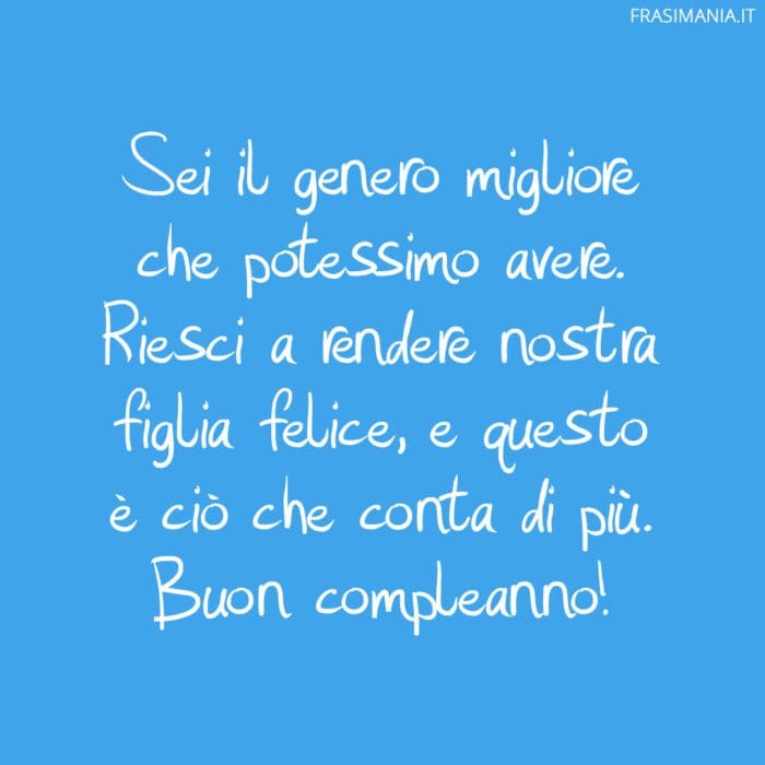 Sei il genero migliore che potessimo avere. Riesci a rendere nostra figlia felice, e questo è ciò che conta di più. Buon compleanno!