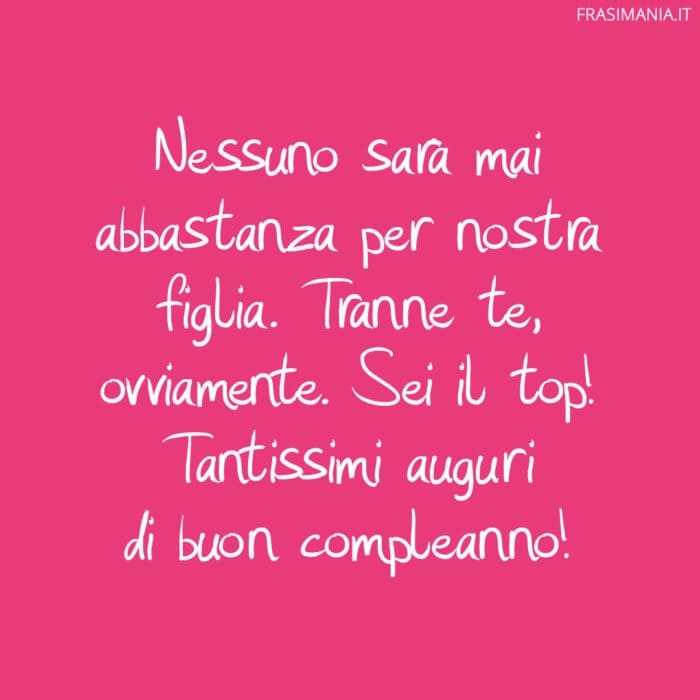 Nessuno sarà mai abbastanza per nostra figlia. Tranne te, ovviamente. Sei il top! Tantissimi auguri di buon compleanno!