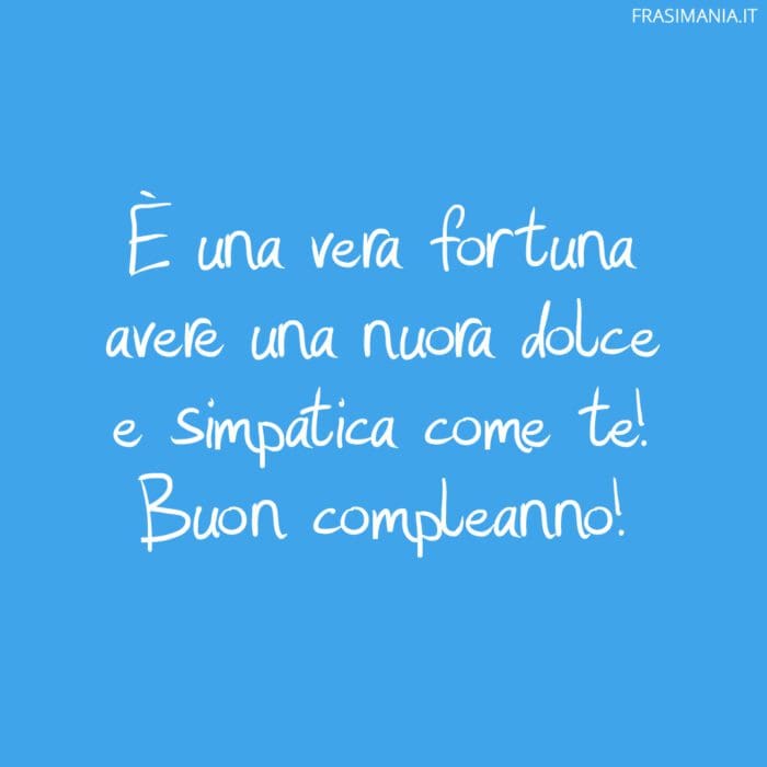 È una vera fortuna avere una nuora dolce e simpatica come te! Buon compleanno!