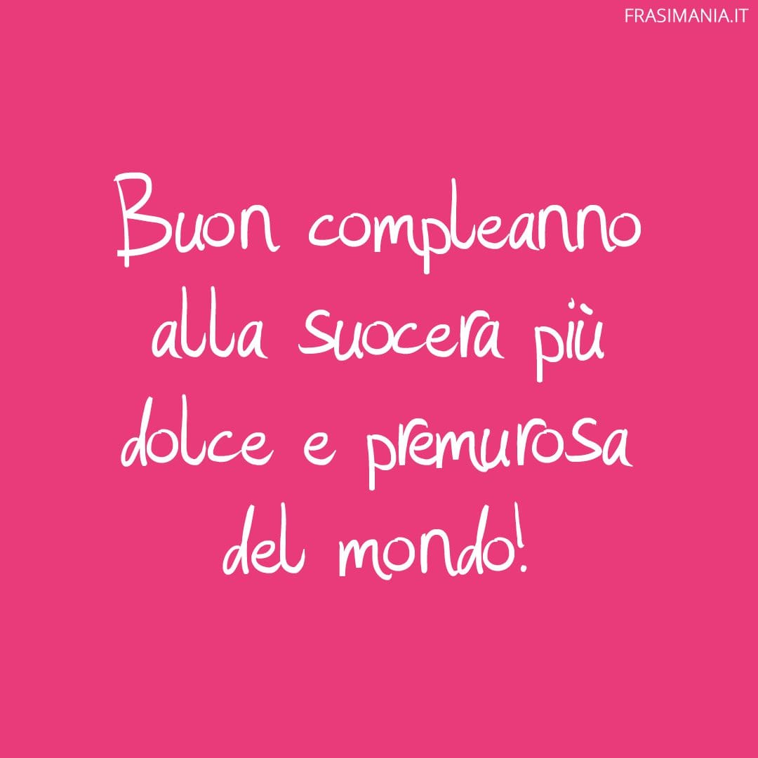 Buon compleanno alla suocera più dolce e premurosa del mondo!