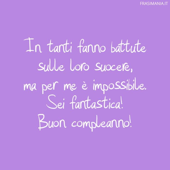 In tanti fanno battute sulle loro suocere, ma per me è impossibile. Sei fantastica! Buon compleanno!