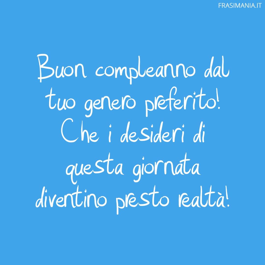 Buon compleanno dal tuo genero preferito! Che i desideri di questa giornata diventino presto realtà!