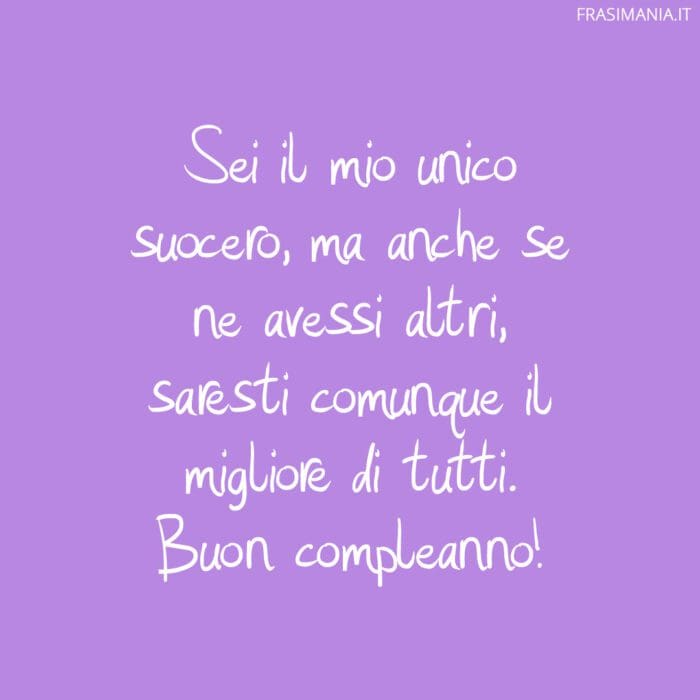 Sei il mio unico suocero, ma anche se ne avessi altri, saresti comunque il migliore di tutti. Buon compleanno!