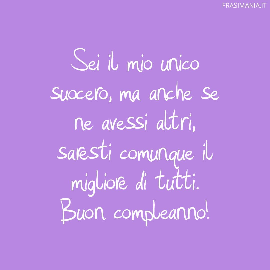 Sei il mio unico suocero, ma anche se ne avessi altri, saresti comunque il migliore di tutti. Buon compleanno!
