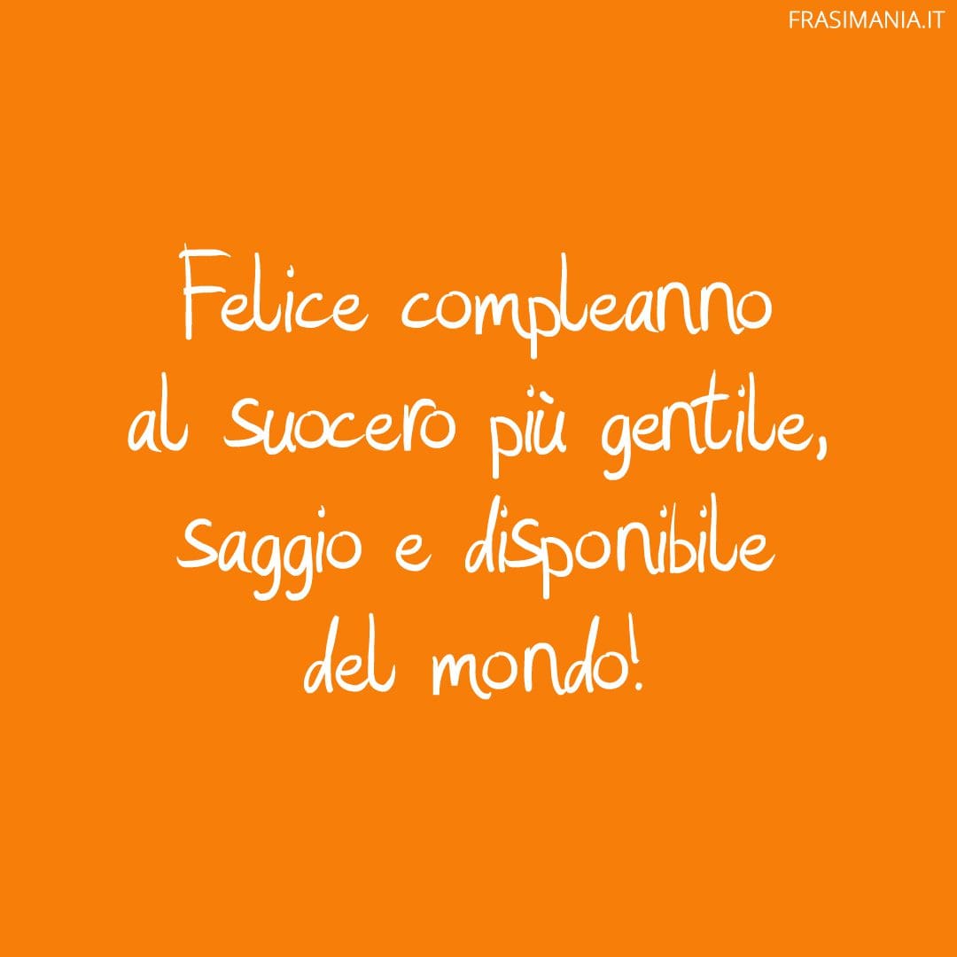 Felice compleanno al suocero più gentile, saggio e disponibile del mondo!