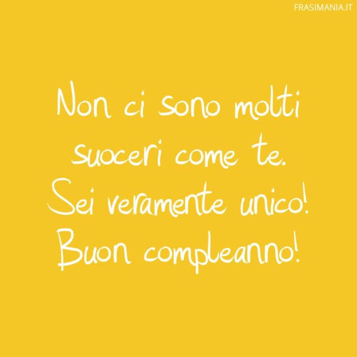 Non ci sono molti suoceri come te. Sei veramente unico! Buon compleanno!