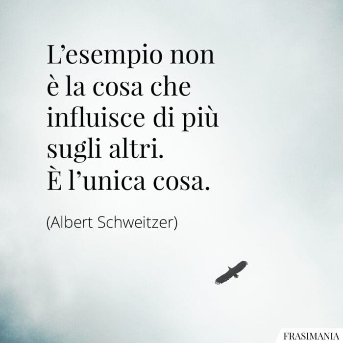 L’esempio non è la cosa che influisce di più sugli altri. È l’unica cosa.