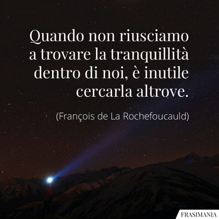 Quando non riusciamo a trovare la tranquillità dentro di noi, è inutile cercarla altrove.