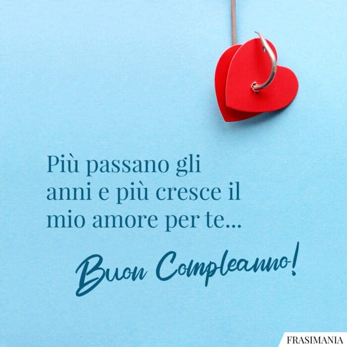 Più passano gli anni e più cresce il mio amore per te… Buon Compleanno!