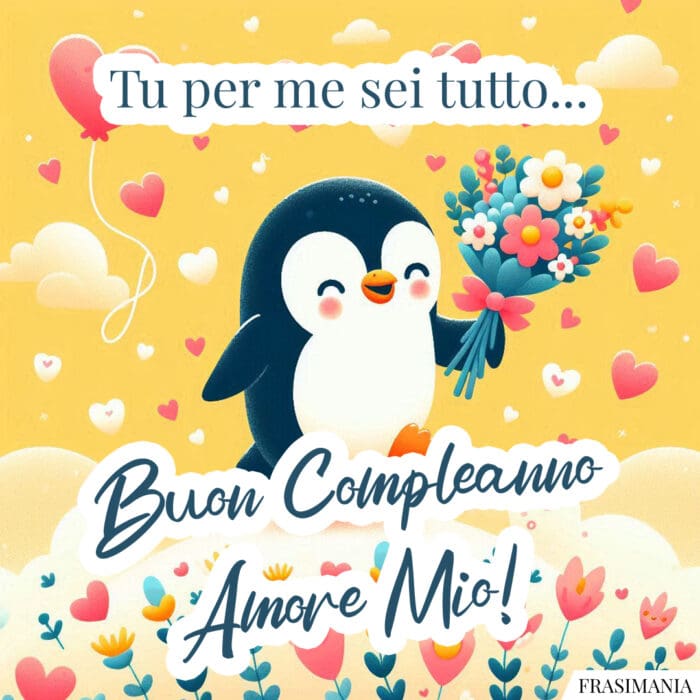 Tu per me sei tutto… Buon Compleanno Amore Mio!