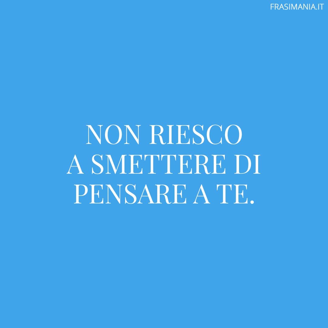 Non riesco a smettere di pensare a te.