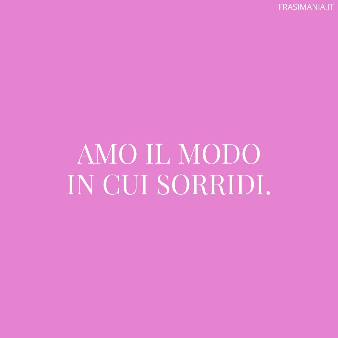 Amo il modo in cui sorridi.