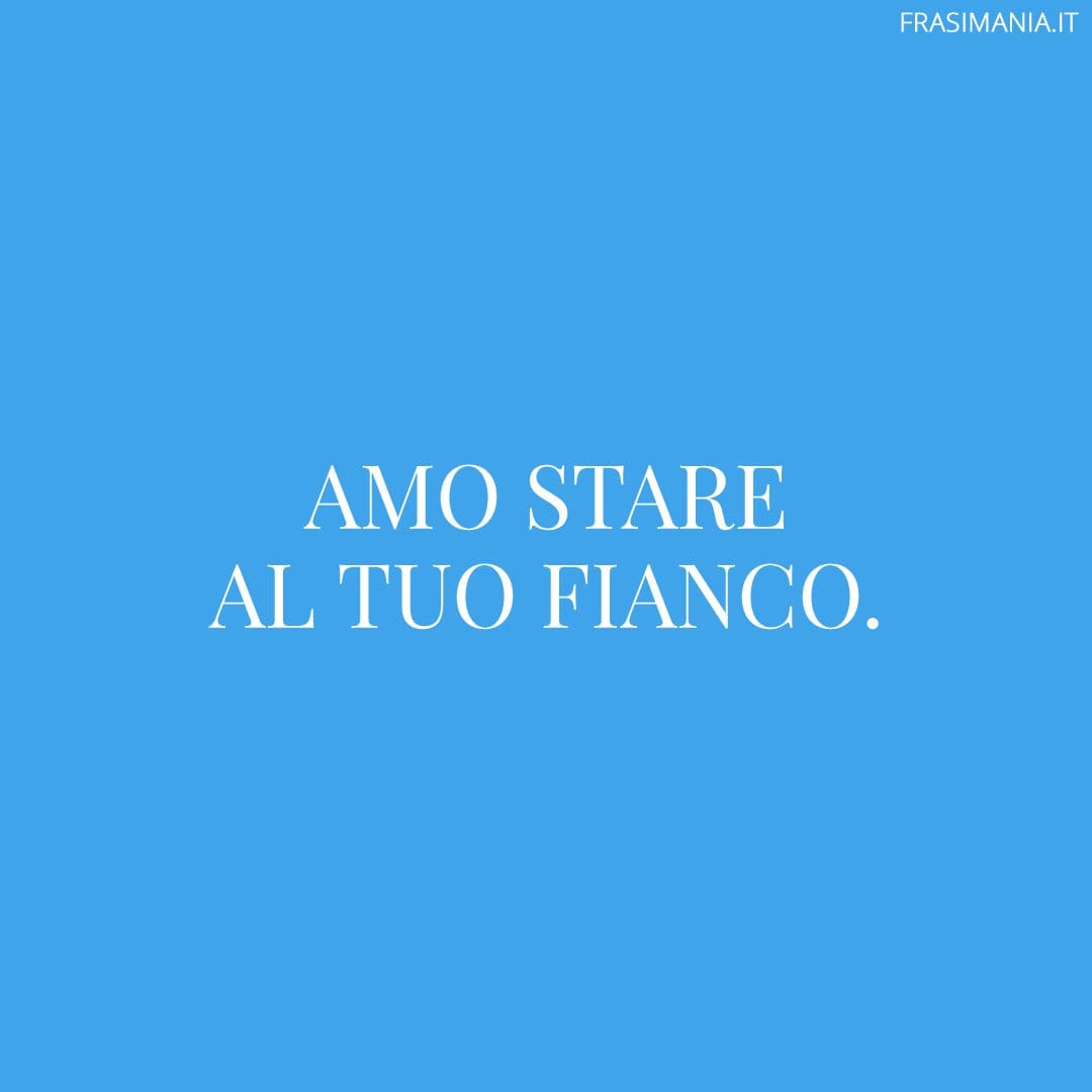 Amo stare al tuo fianco.