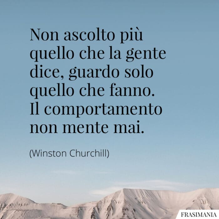 Non ascolto più quello che la gente dice, guardo solo quello che fanno. Il comportamento non mente mai.