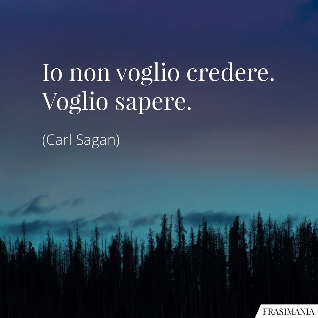 Io non voglio credere. Voglio sapere.