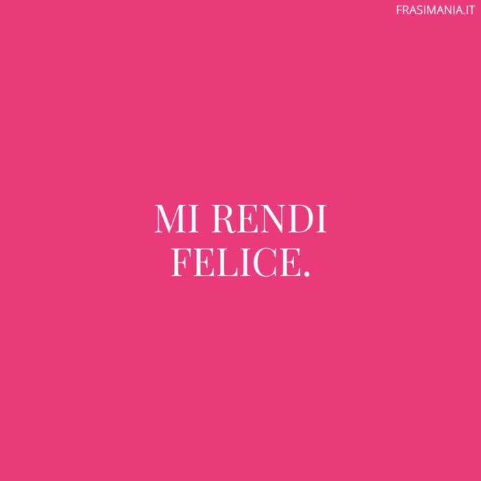 Mi rendi felice.