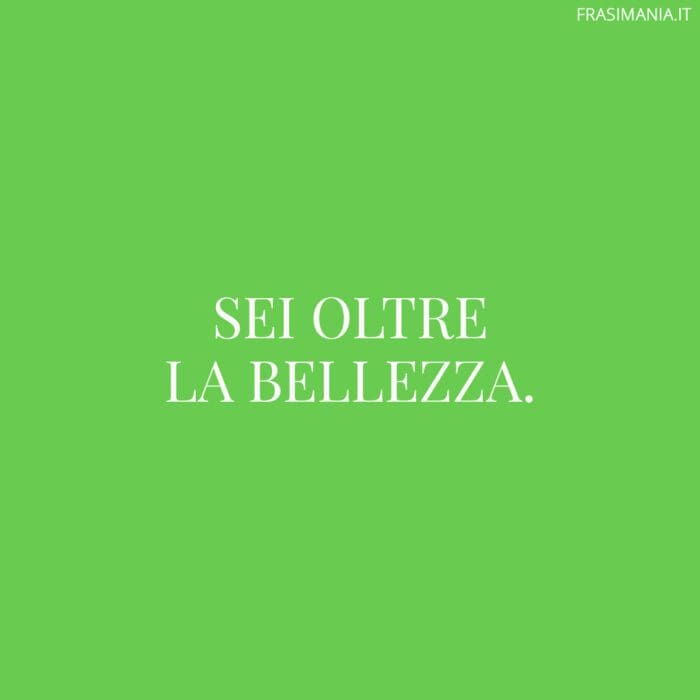 Sei oltre la bellezza.