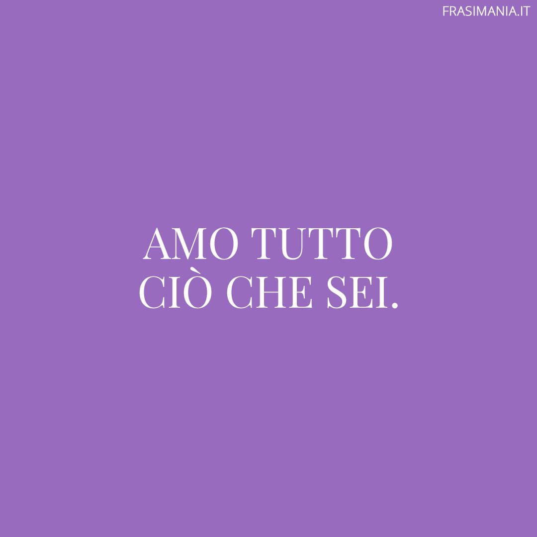 Amo tutto ciò che sei.