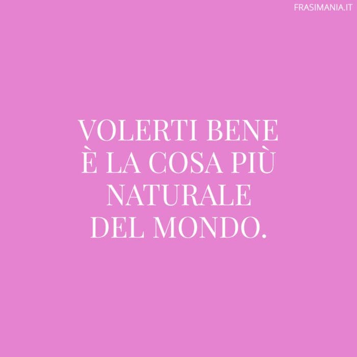 Volerti bene è la cosa più naturale del mondo.