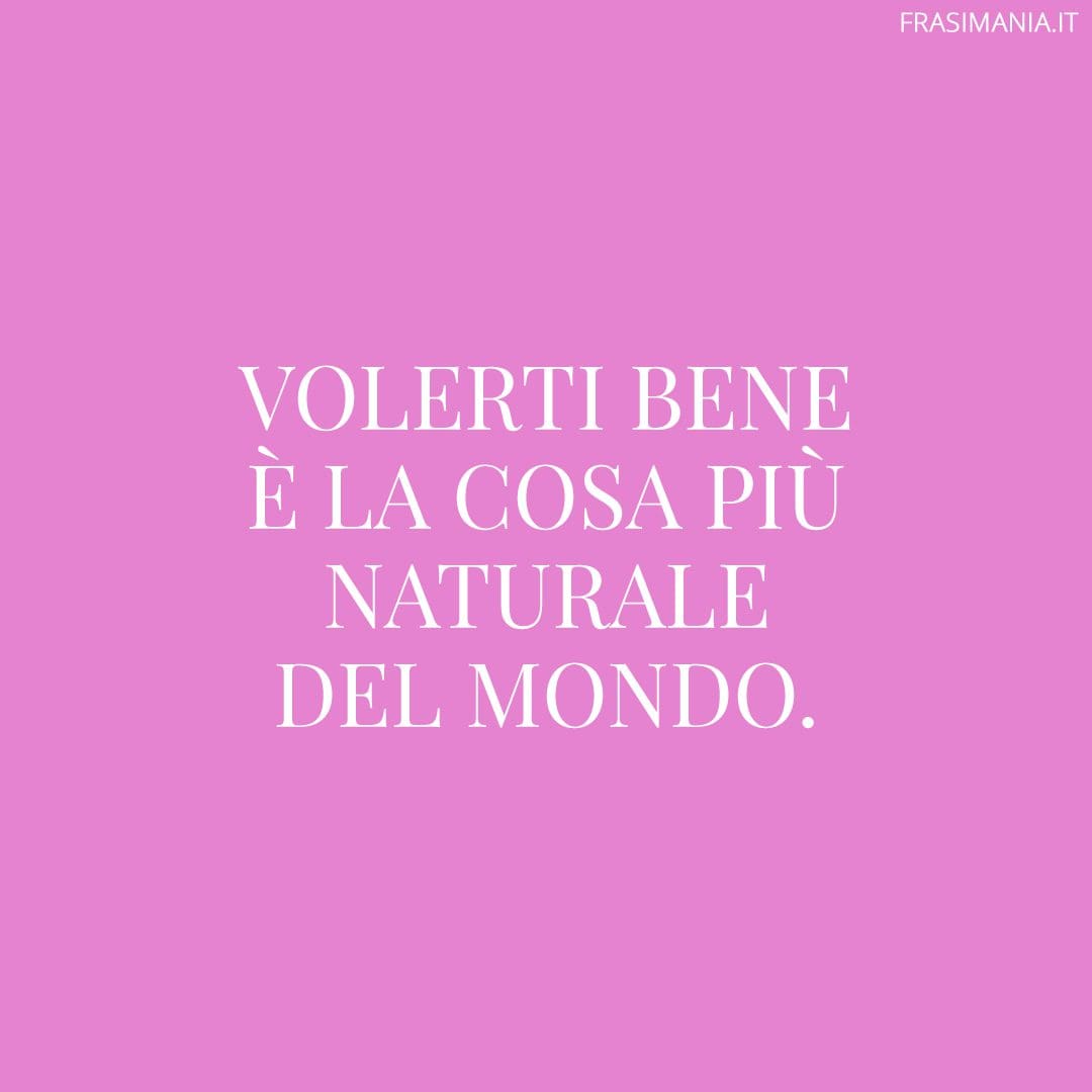 Volerti bene è la cosa più naturale del mondo.