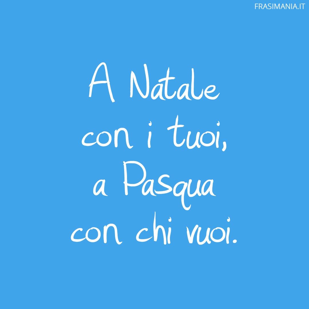 A Natale con i tuoi, a Pasqua con chi vuoi.