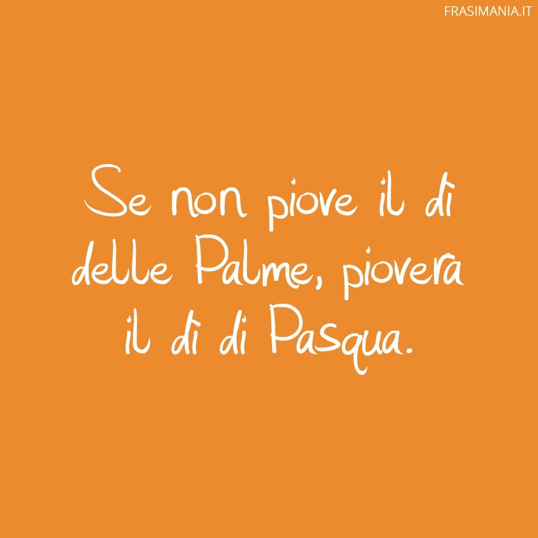 Se non piove il dì delle Palme, pioverà il dì di Pasqua.