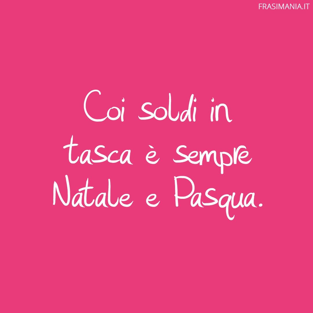 Coi soldi in tasca è sempre Natale e Pasqua.