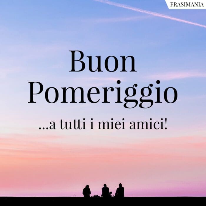 Buon pomeriggio amici