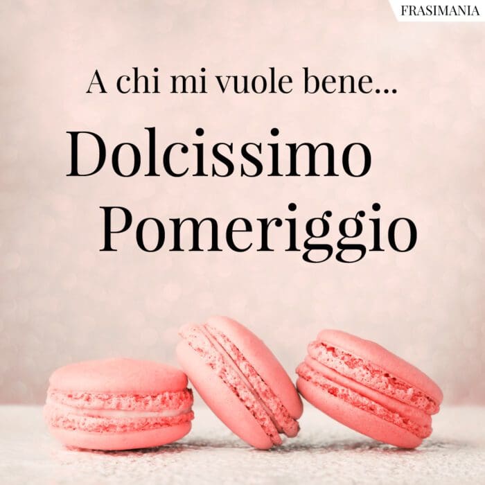 Buon pomeriggio dolcissimo