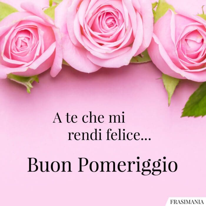 A te che mi rendi felice... Buon Pomeriggio.