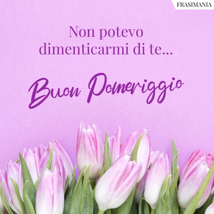 Buon pomeriggio immagini dimenticarmi