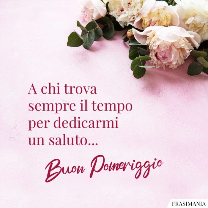 A chi trova sempre il tempo per dedicarmi un saluto… Buon Pomeriggio.